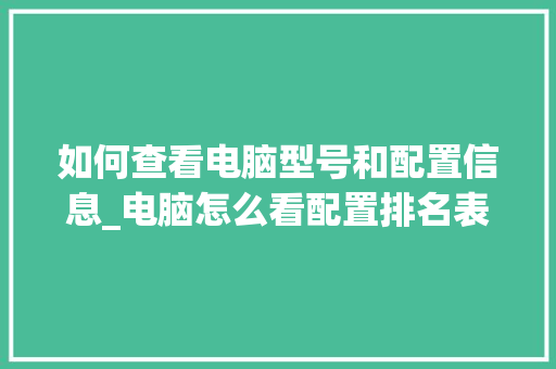 如何查看电脑型号和配置信息_电脑怎么看配置排名表