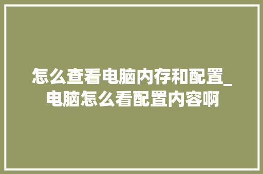怎么查看电脑内存和配置_电脑怎么看配置内容啊