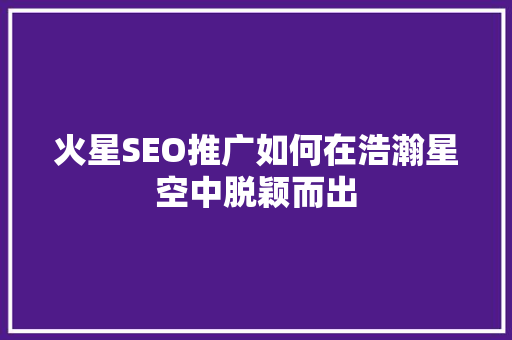 火星SEO推广如何在浩瀚星空中脱颖而出