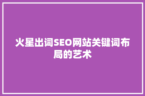 火星出词SEO网站关键词布局的艺术