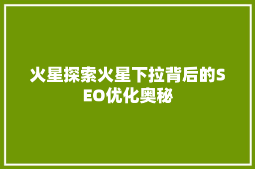 火星探索火星下拉背后的SEO优化奥秘