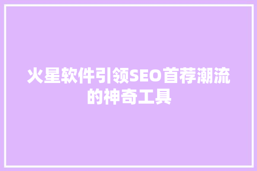 火星软件引领SEO首荐潮流的神奇工具