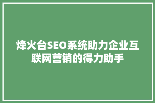 烽火台SEO系统助力企业互联网营销的得力助手 烽火台SEO系统助力企业互联网营销的得力助手