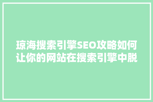 琼海搜索引擎SEO攻略如何让你的网站在搜索引擎中脱颖而出 琼海搜索引擎SEO攻略如何让你的网站在搜索引擎中脱颖而出