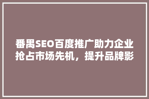 番禺SEO百度推广助力企业抢占市场先机，提升品牌影响力