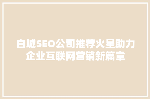 白城SEO公司推荐火星助力企业互联网营销新篇章