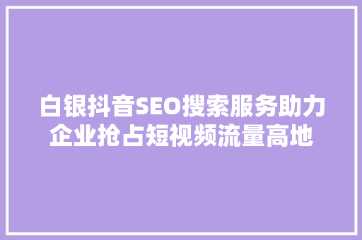 白银抖音SEO搜索服务助力企业抢占短视频流量高地