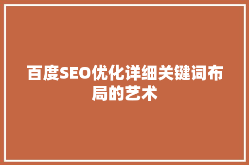 百度SEO优化详细关键词布局的艺术 百度SEO优化详细关键词布局的艺术