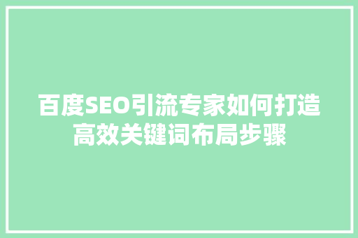 百度SEO引流专家如何打造高效关键词布局步骤