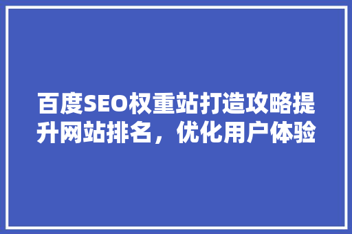 百度SEO权重站打造攻略提升网站排名，优化用户体验