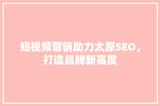 短视频营销助力太原SEO，打造品牌新高度