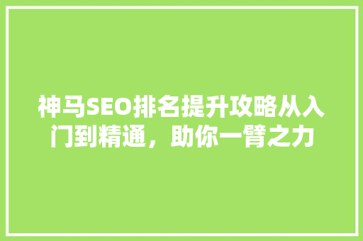 神马SEO排名提升攻略从入门到精通，助你一臂之力