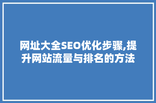 网址大全SEO优化步骤,提升网站流量与排名的方法 网址大全SEO优化步骤,提升网站流量与排名的方法 编程语言