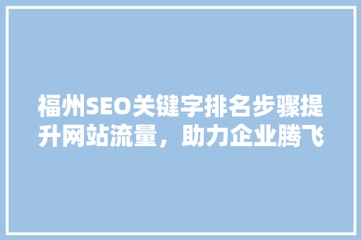 福州SEO关键字排名步骤提升网站流量,助力企业腾飞 福州SEO关键字排名步骤提升网站流量,助力企业腾飞