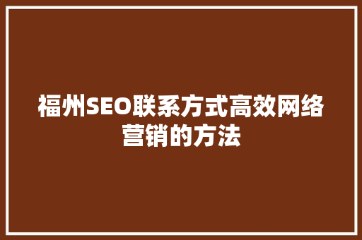 福州SEO联系方式高效网络营销的方法 福州SEO联系方式高效网络营销的方法