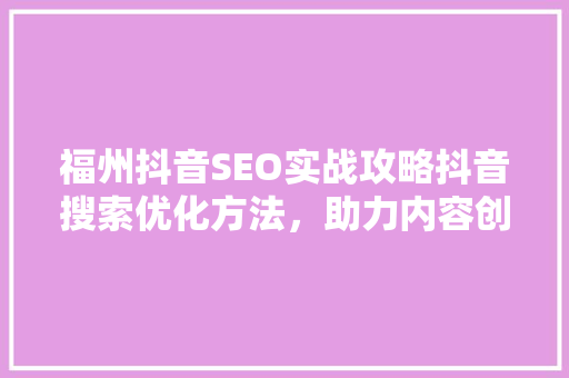 福州抖音SEO实战攻略抖音搜索优化方法,助力内容创作者脱颖而出 福州抖音SEO实战攻略抖音搜索优化方法,助力内容创作者脱颖而出