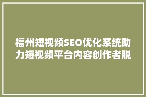 福州短视频SEO优化系统助力短视频平台内容创作者脱颖而出 电脑基础