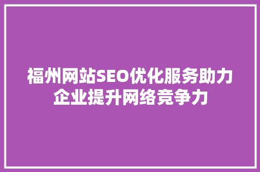 福州网站SEO优化服务助力企业提升网络竞争力 福州网站SEO优化服务助力企业提升网络竞争力