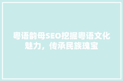 粤语韵母SEO挖掘粤语文化魅力，传承民族瑰宝