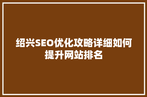 绍兴SEO优化攻略详细如何提升网站排名