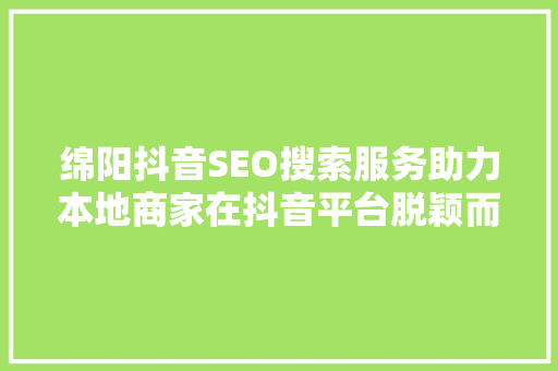 绵阳抖音SEO搜索服务助力本地商家在抖音平台脱颖而出