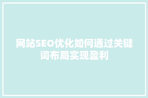 网站SEO优化如何通过关键词布局实现盈利