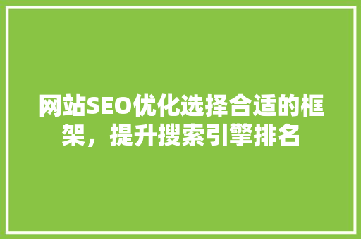 网站SEO优化选择合适的框架,提升搜索引擎排名 网站SEO优化选择合适的框架,提升搜索引擎排名