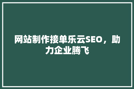 网站制作接单乐云SEO，助力企业腾飞