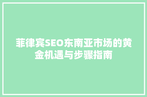 菲律宾SEO东南亚市场的黄金机遇与步骤指南