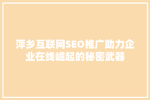 萍乡互联网SEO推广助力企业在线崛起的秘密武器