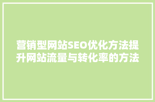 营销型网站SEO优化方法提升网站流量与转化率的方法
