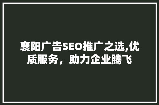 襄阳广告SEO推广之选,优质服务，助力企业腾飞