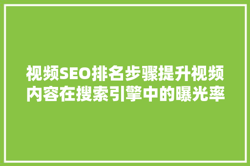 视频SEO排名步骤提升视频内容在搜索引擎中的曝光率