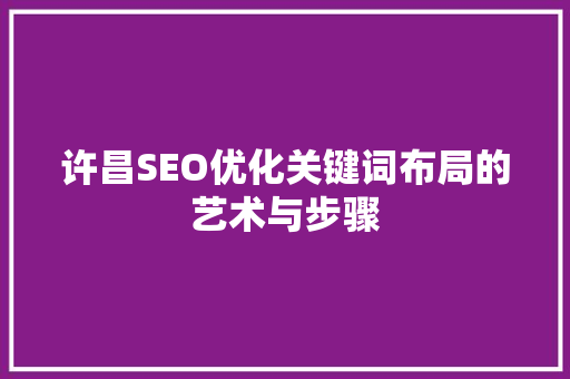 许昌SEO优化关键词布局的艺术与步骤