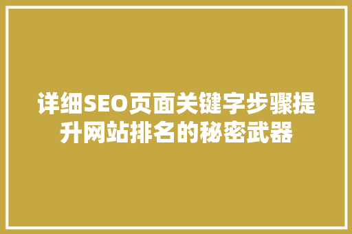 详细SEO页面关键字步骤提升网站排名的秘密武器