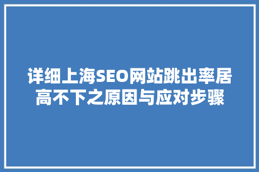 详细上海SEO网站跳出率居高不下之原因与应对步骤
