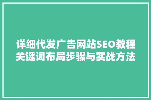 详细代发广告网站SEO教程关键词布局步骤与实战方法