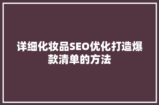 详细化妆品SEO优化打造爆款清单的方法