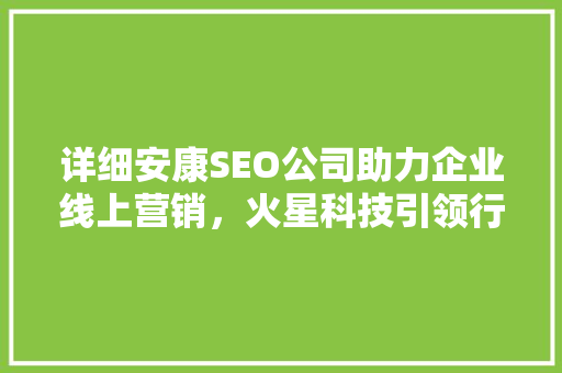 详细安康SEO公司助力企业线上营销，火星科技引领行业新风向
