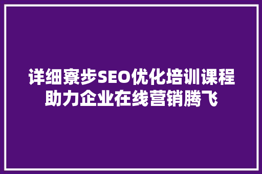 详细寮步SEO优化培训课程助力企业在线营销腾飞