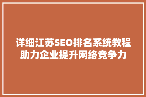 详细江苏SEO排名系统教程助力企业提升网络竞争力