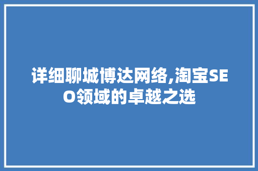 详细聊城博达网络,淘宝SEO领域的卓越之选 电脑基础