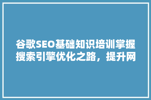 谷歌SEO基础知识培训掌握搜索引擎优化之路，提升网站排名