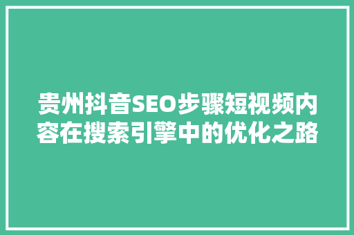 贵州抖音SEO步骤短视频内容在搜索引擎中的优化之路