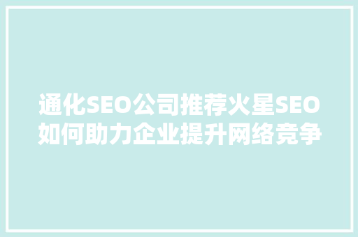 通化SEO公司推荐火星SEO如何助力企业提升网络竞争力