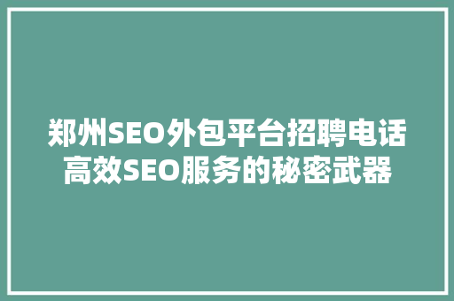 郑州SEO外包平台招聘电话高效SEO服务的秘密武器