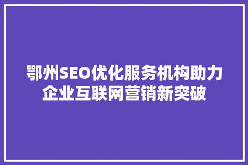鄂州SEO优化服务机构助力企业互联网营销新突破