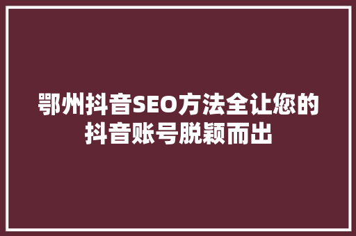 鄂州抖音SEO方法全让您的抖音账号脱颖而出