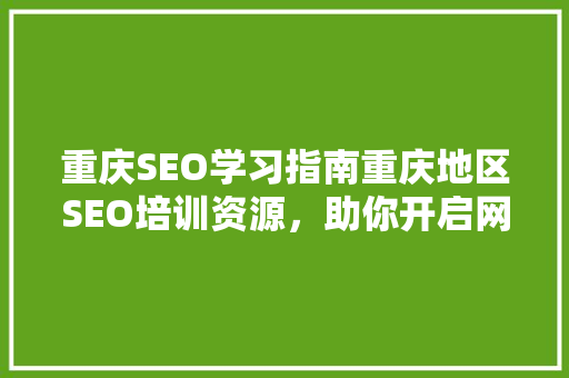 重庆SEO学习指南重庆地区SEO培训资源，助你开启网络营销之旅
