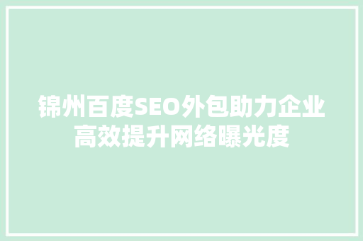 锦州百度SEO外包助力企业高效提升网络曝光度